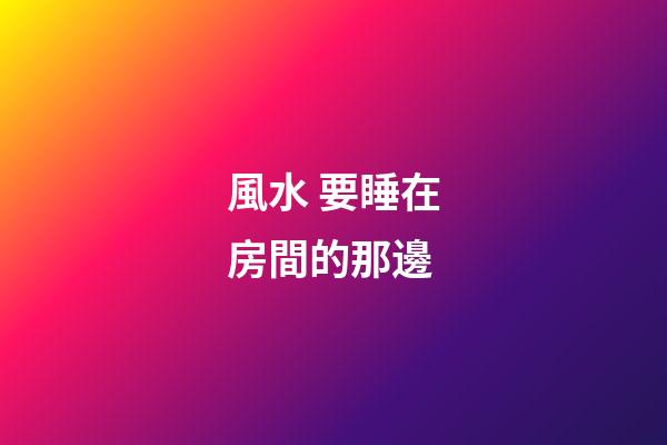 風水 要睡在房間的那邊